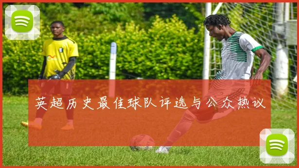 英超历史最佳球队评选与公众热议