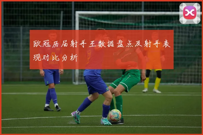 欧冠历届射手王数据盘点及射手表现对比分析