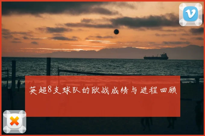 英超8支球队的欧战成绩与进程回顾