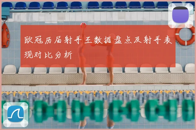 欧冠历届射手王数据盘点及射手表现对比分析