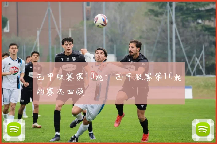 西甲联赛第10轮：西甲联赛第10轮的赛况回顾