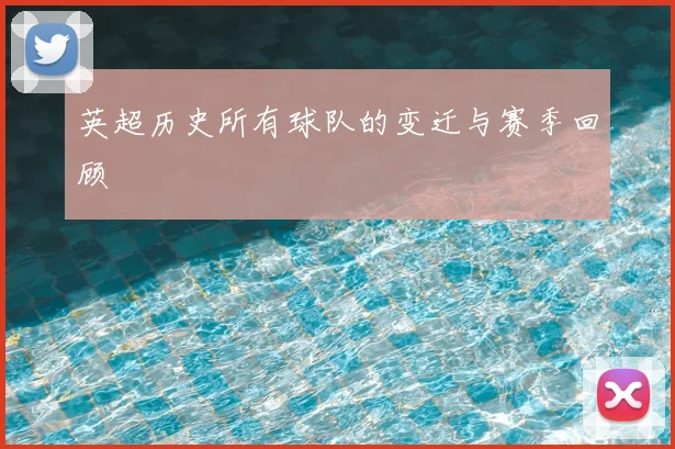 英超历史所有球队的变迁与赛季回顾